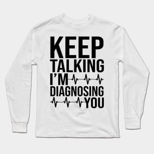 Keep Talking I'm Diagnosing You Long Sleeve T-Shirt